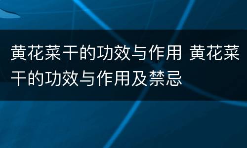黄花菜干的功效与作用 黄花菜干的功效与作用及禁忌