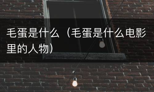 毛蛋是什么（毛蛋是什么电影里的人物）