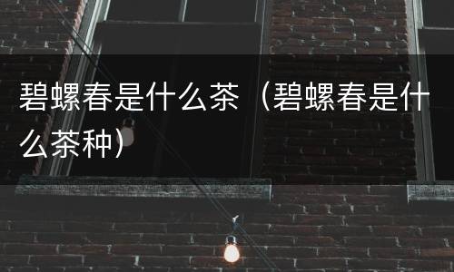 碧螺春是什么茶（碧螺春是什么茶种）