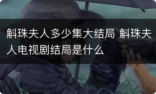 斛珠夫人多少集大结局 斛珠夫人电视剧结局是什么