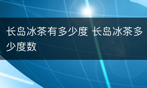 长岛冰茶有多少度 长岛冰茶多少度数