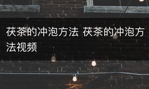 茯茶的冲泡方法 茯茶的冲泡方法视频