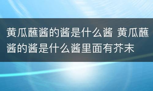 黄瓜蘸酱的酱是什么酱 黄瓜蘸酱的酱是什么酱里面有芥末