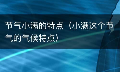 节气小满的特点（小满这个节气的气候特点）