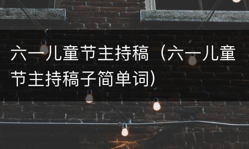 六一儿童节主持稿（六一儿童节主持稿子简单词）