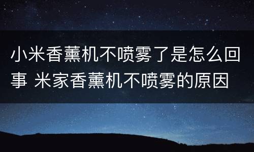小米香薰机不喷雾了是怎么回事 米家香薰机不喷雾的原因
