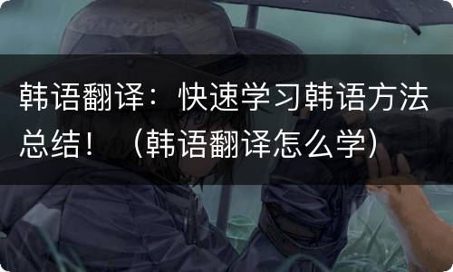 韩语翻译：快速学习韩语方法总结！（韩语翻译怎么学）
