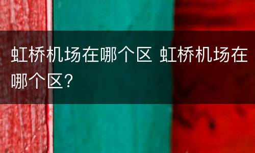 虹桥机场在哪个区 虹桥机场在哪个区?