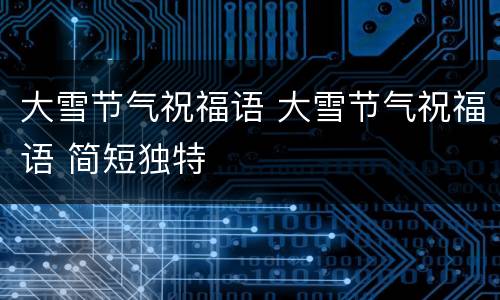 大雪节气祝福语 大雪节气祝福语 简短独特