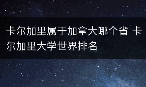 卡尔加里属于加拿大哪个省 卡尔加里大学世界排名