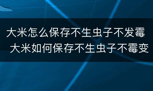 大米怎么保存不生虫子不发霉 大米如何保存不生虫子不霉变