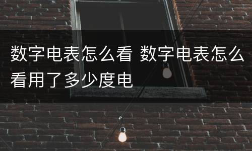 数字电表怎么看 数字电表怎么看用了多少度电