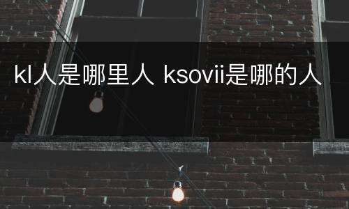 kl人是哪里人 ksovii是哪的人