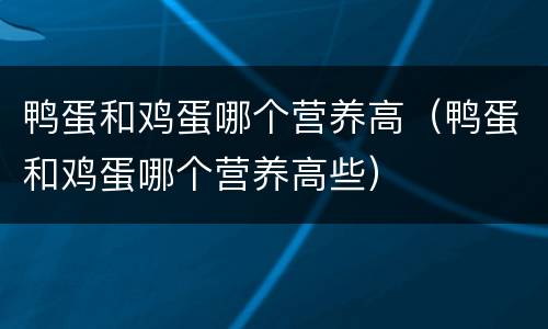 鸭蛋和鸡蛋哪个营养高（鸭蛋和鸡蛋哪个营养高些）