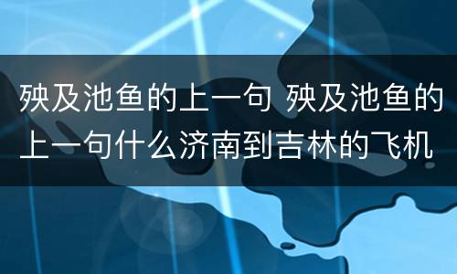 殃及池鱼的上一句 殃及池鱼的上一句什么济南到吉林的飞机票