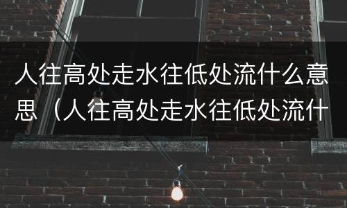 人往高处走水往低处流什么意思（人往高处走水往低处流什么意思图片）