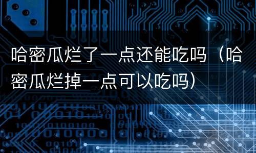 哈密瓜烂了一点还能吃吗（哈密瓜烂掉一点可以吃吗）