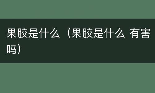 果胶是什么（果胶是什么 有害吗）