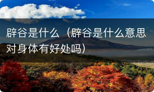 辟谷是什么（辟谷是什么意思对身体有好处吗）