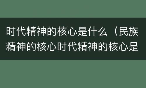 时代精神的核心是什么（民族精神的核心时代精神的核心是什么）