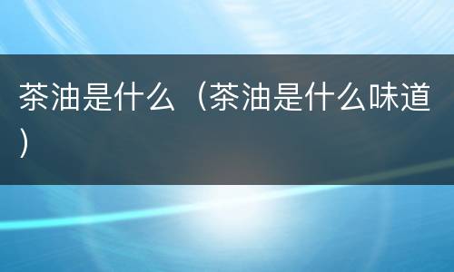 茶油是什么（茶油是什么味道）