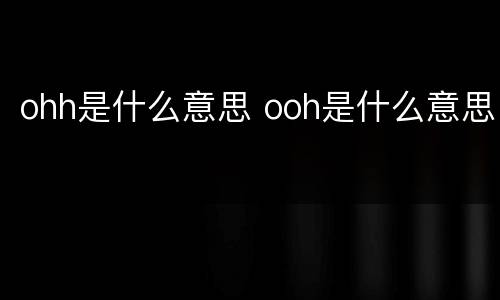 ohh是什么意思 ooh是什么意思