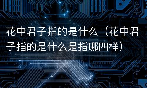 花中君子指的是什么（花中君子指的是什么是指哪四样）
