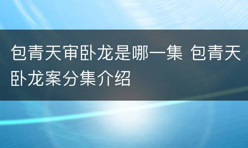 包青天审卧龙是哪一集 包青天卧龙案分集介绍