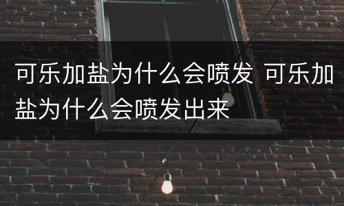 可乐加盐为什么会喷发 可乐加盐为什么会喷发出来