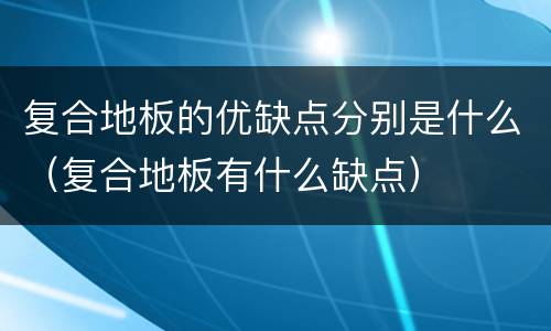 复合地板的优缺点分别是什么（复合地板有什么缺点）