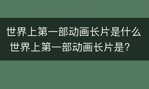 世界上第一部动画长片是什么 世界上第一部动画长片是?