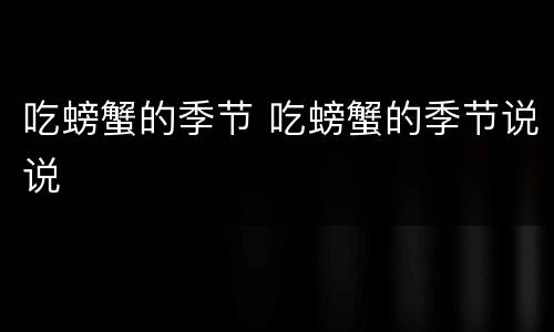 吃螃蟹的季节 吃螃蟹的季节说说