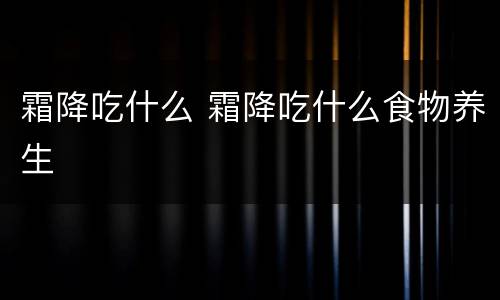 霜降吃什么 霜降吃什么食物养生