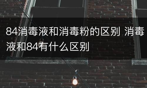 84消毒液和消毒粉的区别 消毒液和84有什么区别