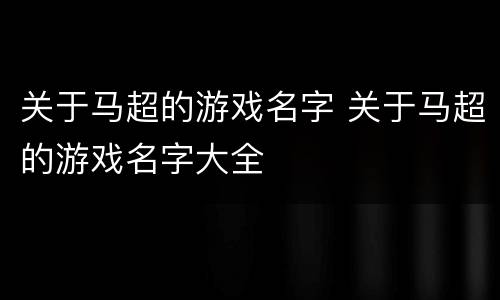 关于马超的游戏名字 关于马超的游戏名字大全