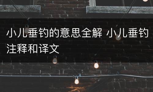 小儿垂钓的意思全解 小儿垂钓注释和译文