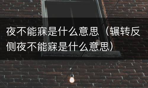 夜不能寐是什么意思（辗转反侧夜不能寐是什么意思）