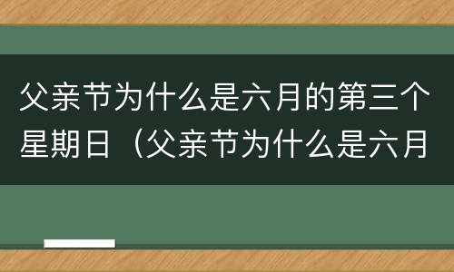 父亲节为什么是六月的第三个星期日（父亲节为什么是六月的第三个星期日英文）