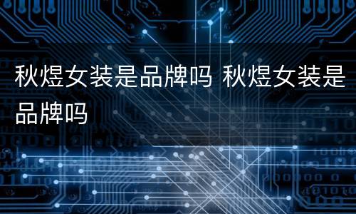 秋煜女装是品牌吗 秋煜女装是品牌吗