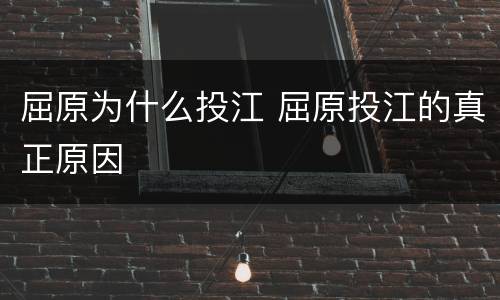 屈原为什么投江 屈原投江的真正原因