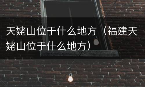 天姥山位于什么地方（福建天姥山位于什么地方）