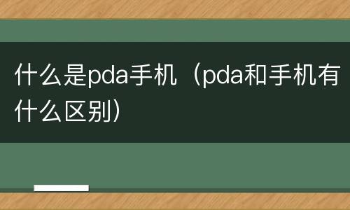 什么是pda手机（pda和手机有什么区别）