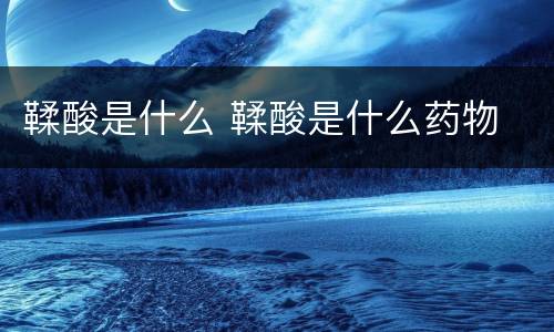 鞣酸是什么 鞣酸是什么药物