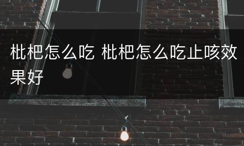 枇杷怎么吃 枇杷怎么吃止咳效果好