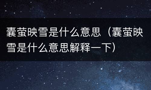 囊萤映雪是什么意思（囊萤映雪是什么意思解释一下）