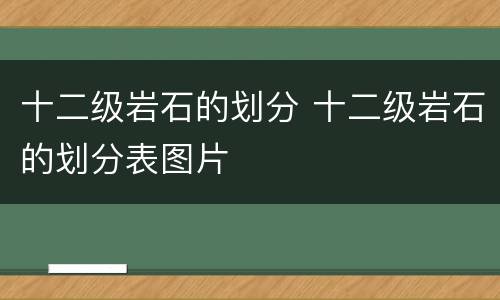 十二级岩石的划分 十二级岩石的划分表图片