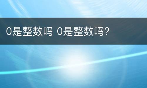 0是整数吗 0是整数吗?