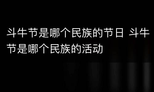 斗牛节是哪个民族的节日 斗牛节是哪个民族的活动