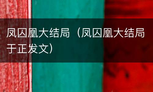 凤囚凰大结局（凤囚凰大结局于正发文）