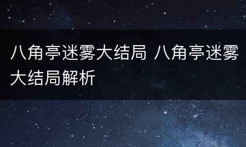 八角亭迷雾大结局 八角亭迷雾大结局解析